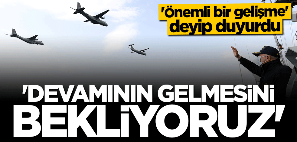 Bakan Hulusi Akar "Önemli bir gelişme" deyip duyurdu: Devamını bekliyoruz