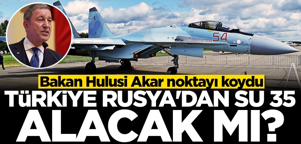 Bakan Hulusi Akar: Türkiye'nin Su-35 alacağı iddiası yalan