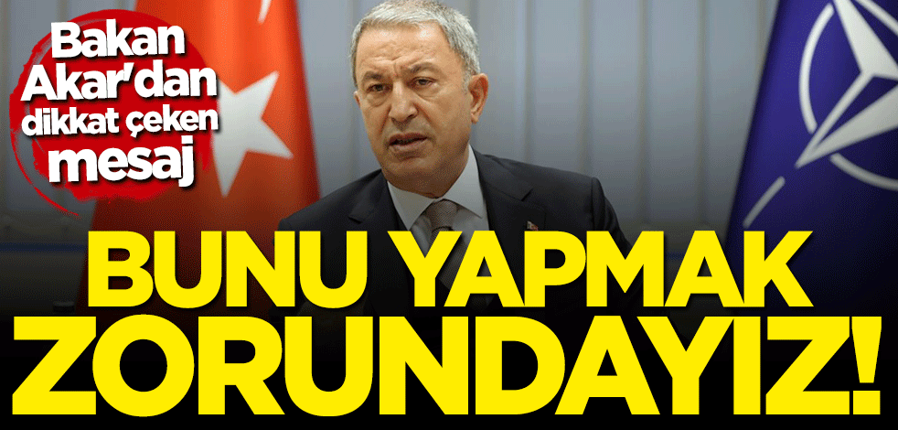Bakan Hulusi Akar'dan dikkat çeken mesaj: Yapmak zorundayız