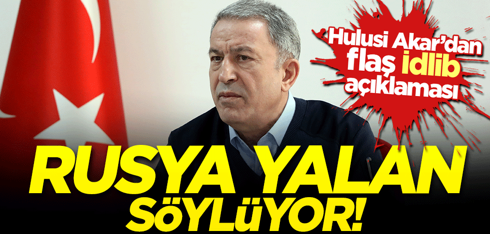 Bakan Hulusi Akar'dan Rusya'ya yalanlama!