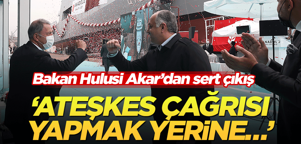 Bakan Hulusi Akar’dan sert çıkış! ‘Ateşkes çağrısı yapmak yerine…’