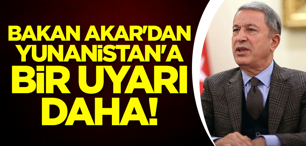 Bakan Hulusi Akar'dan Yunanistan'a bir uyarı daha!