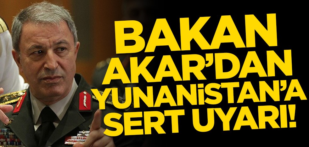 Bakan Hulusi Akar’dan Yunanistan’a sert uyarı!