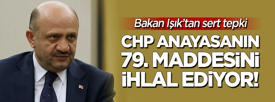 Bakan Işık: CHP açıkça anayasa ihlali yapıyor
