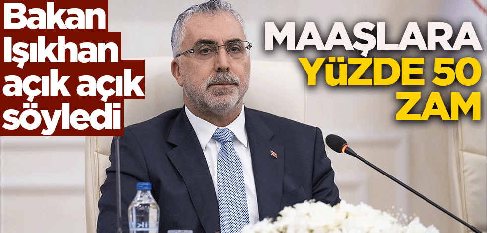 Bakan Işıkhan açık açık söyledi! Maaşlara yüzde 50 zam