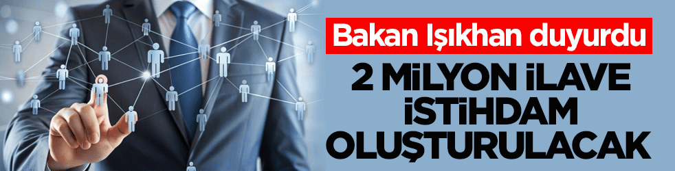 Bakan Işıkhan duyurdu: 2 milyon ilave istihdam oluşturulacak