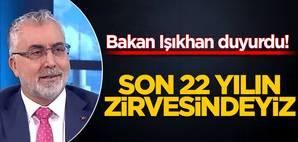 Bakan Işıkhan duyurdu! Son 22 yılın zirvesindeyiz