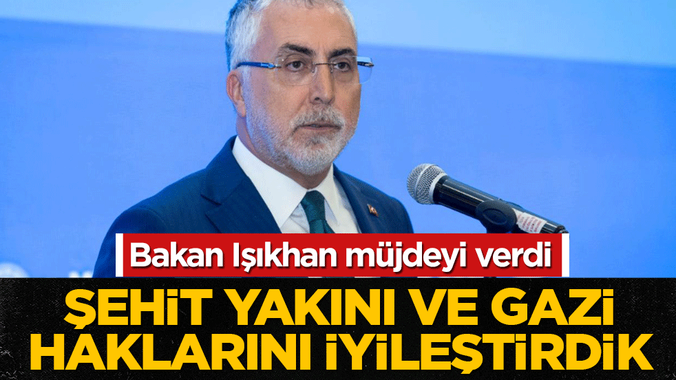 Bakan Işıkhan müjdeyi verdi: Şehit yakını ve gazi haklarını iyileştirdik