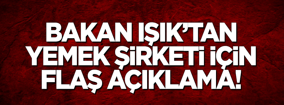 Bakan Işık'tan yemek şirketi için flaş açıklama!