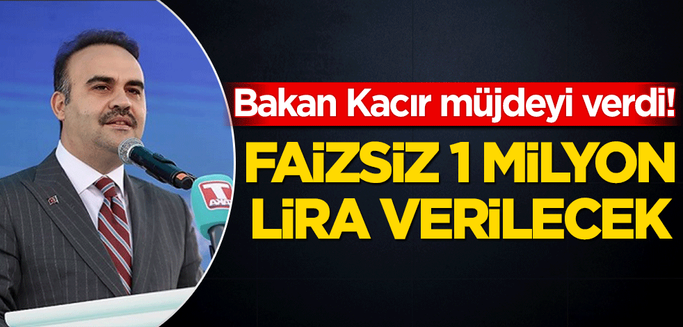 Bakan Kacır müjdeyi verdi! Faizsiz 1 milyon lira verilecek
