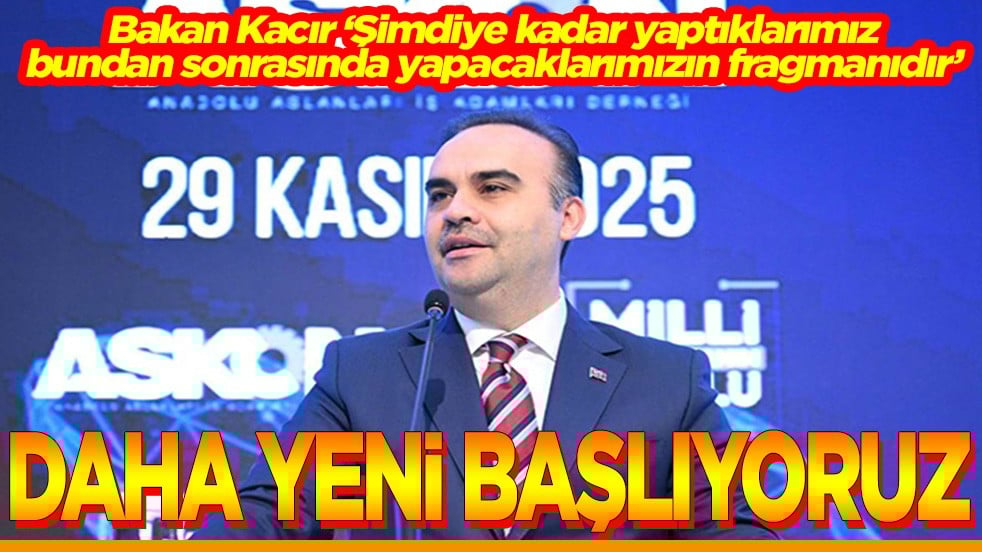 Bakan Kacır "Şimdiye kadar yaptıklarımız, bundan sonrasında yapacaklarımızın fragmanıdır"