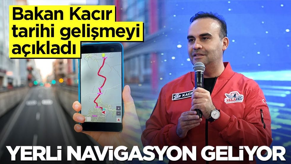 Bakan Kacır tarihi gelişmeyi açıkladı: Yerli navigasyon geliyor
