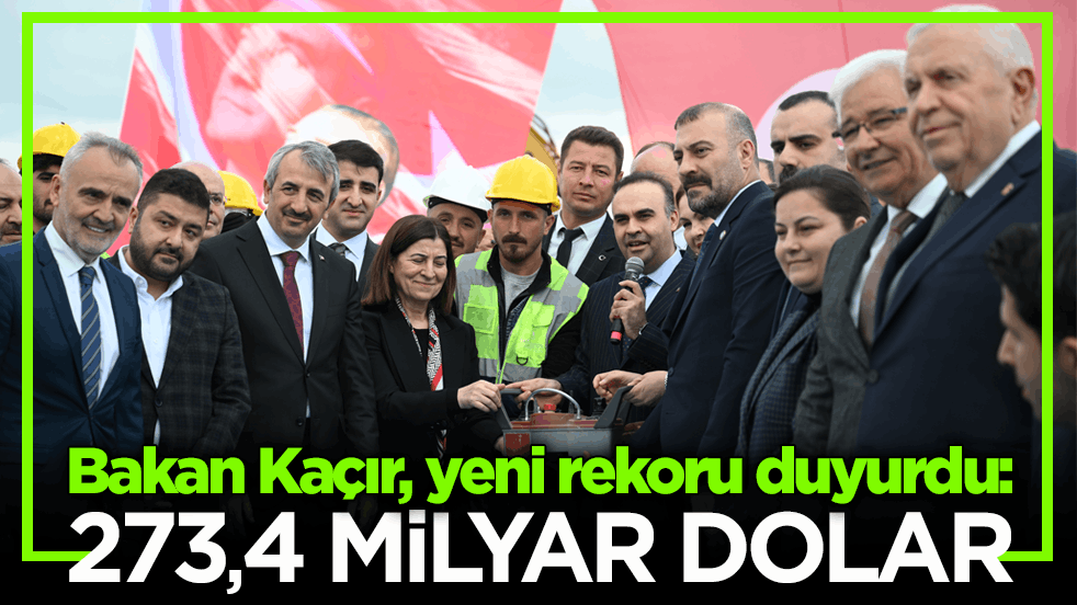 Bakan Kaçır, yeni rekoru duyurdu: 273,4 milyar dolar