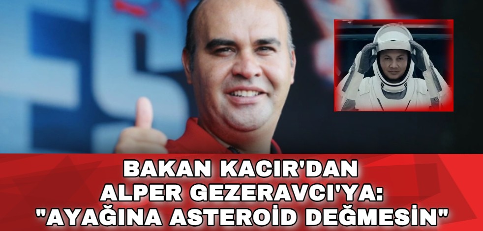 Bakan Kacır'dan Alper Gezeravcı'ya: "Ayağına asteroid değmesin"