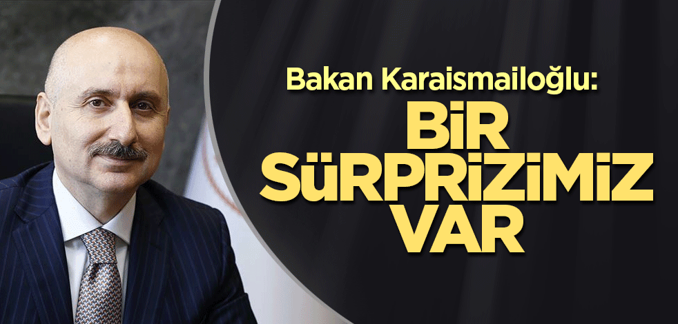 Bakan Karaismailoğlu: Bir sürprizimiz var