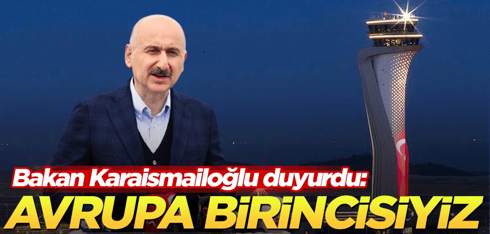 Bakan Karaismailoğlu duyurdu: Avrupa’da birinci sıradayız!