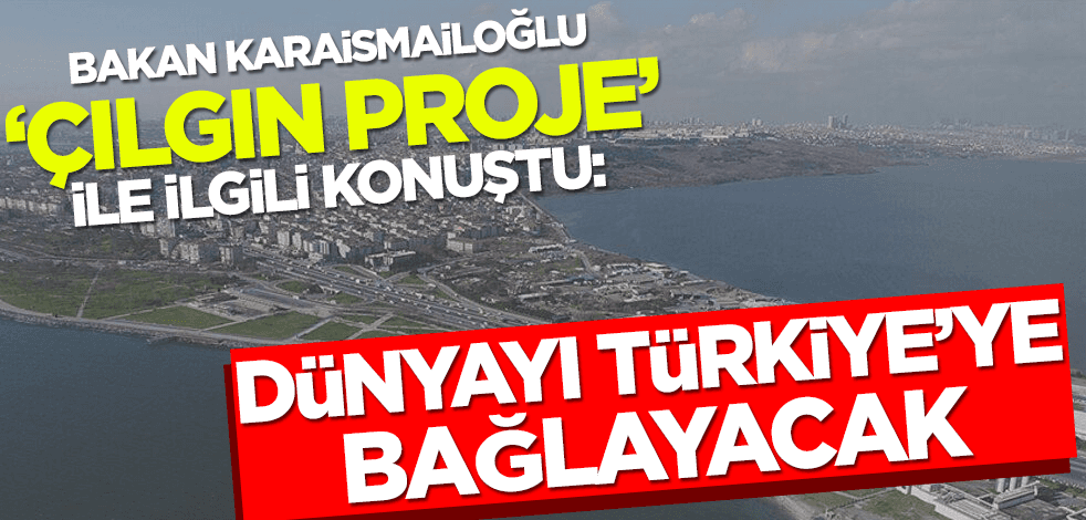 Bakan Karaismailoğlu: Kanal İstanbul Dünyayı Türkiye’ye bağlayacak