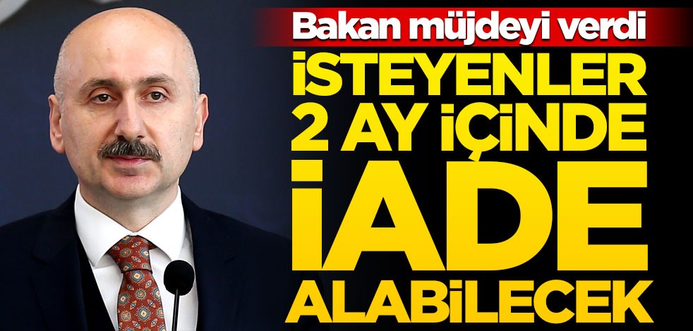 Bakan Karaismailoğlu müjdeyi verdi: İsteyen 2 ay içinde ücretini geri alabilecek