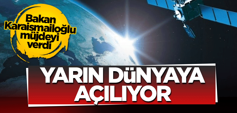 Bakan Karaismailoğlu müjdeyi verdi! Yarın dünyaya açılıyor