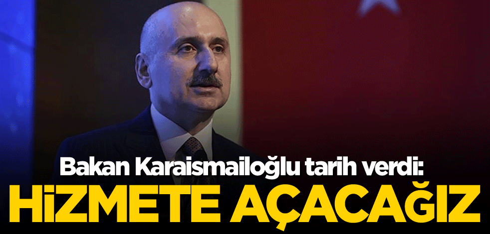 Bakan Karaismailoğlu tarih verdi: Hizmete açacağız