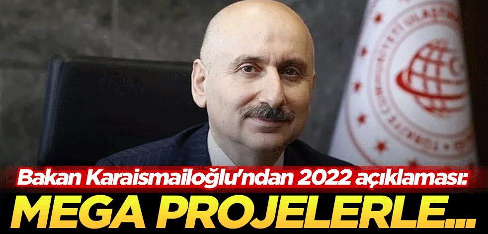 Bakan Karaismailoğlu'ndan 2022 açıklaması: Mega projelerle...
