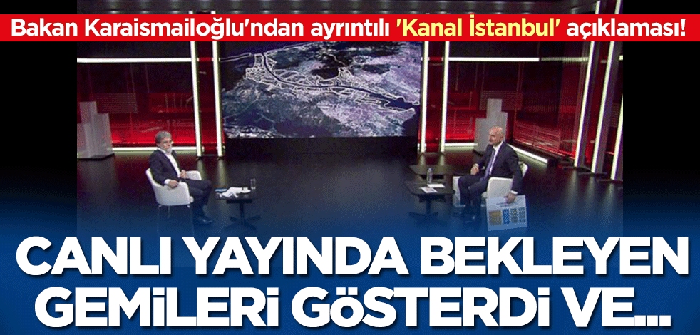 Bakan Karaismailoğlu'ndan ayrıntılı 'Kanal İstanbul' açıklaması! Canlı yayında bekleyen gemileri gösterdi ve...