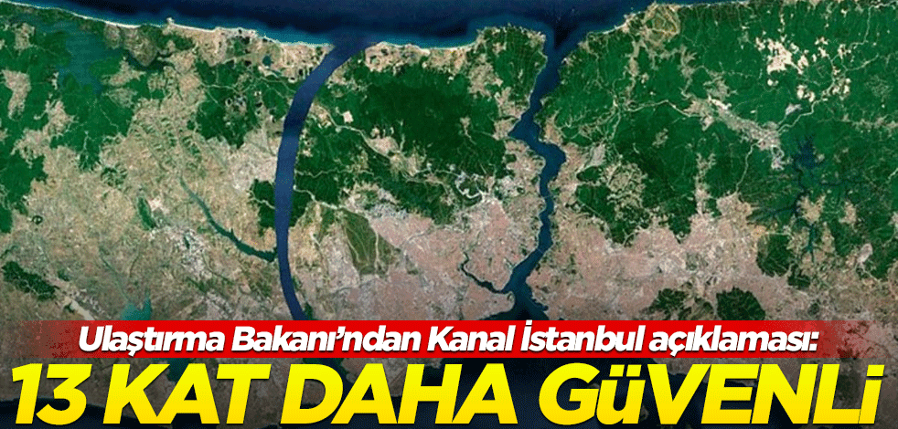 Bakan Karaismailoğlu'ndan Kanal İstanbul açıklaması: 13 kat daha güvenli!