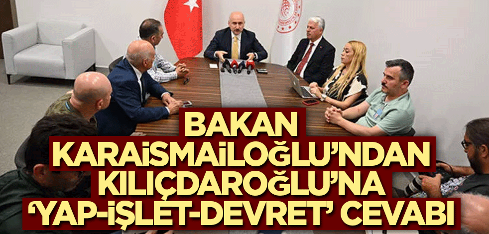 Bakan Karaismailoğlu’ndan Kılıçdaroğlu’na ‘Yap-İşlet-Devret’ cevabı