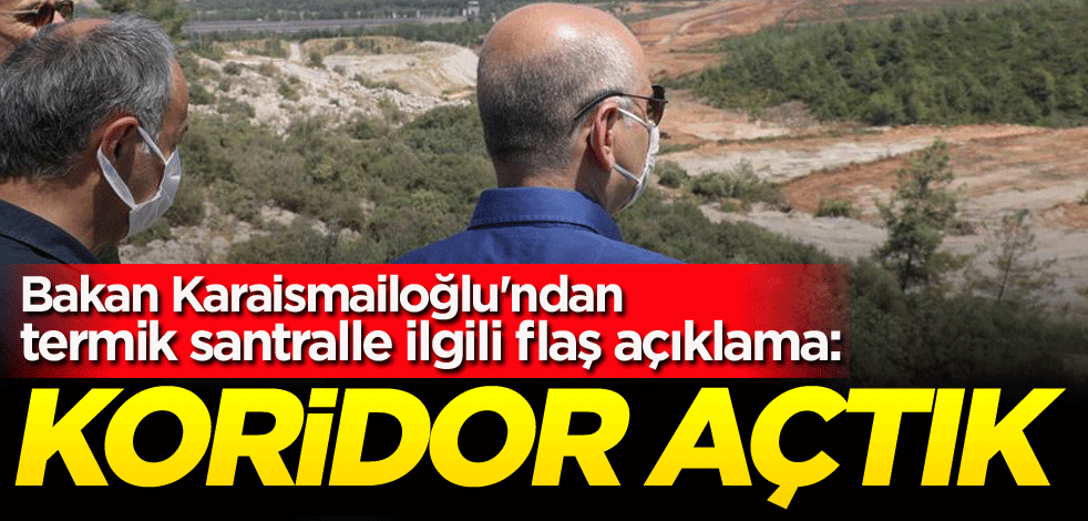 Bakan Karaismailoğlu'ndan termik santralle ilgili flaş açıklama: Koridor açtık