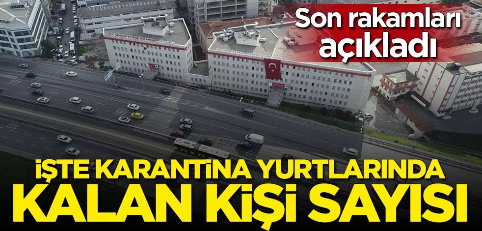 Bakan Kasapoğlu açıkladı: İşte karantina yurtlarında kalan kişi sayısı