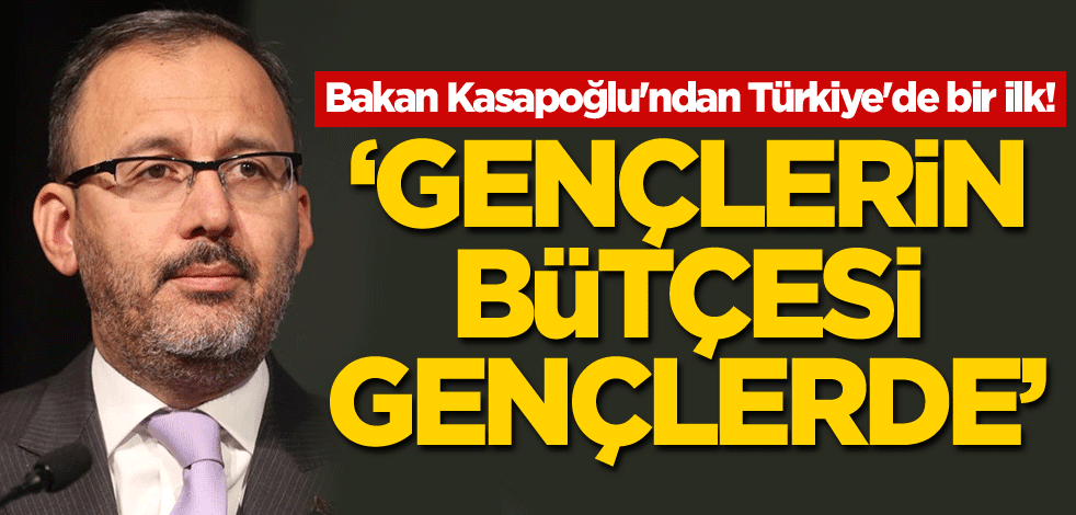Bakan Kasapoğlu'ndan Türkiye'de bir ilk! 'Gençlerin bütçesi gençlerde'