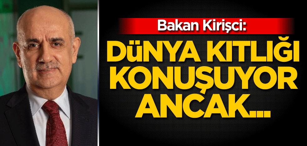 Bakan Kirişci: Dünya kıtlığı konuşuyor ancak...