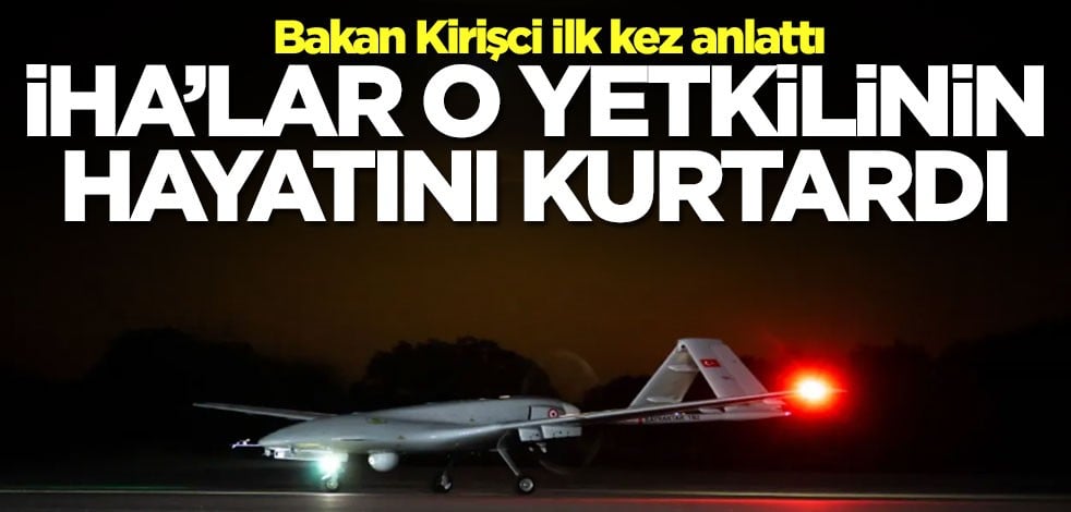 Bakan Kirişci ilk kez anlattı! İHA'lar o yetkilinin hayatını kurtardı