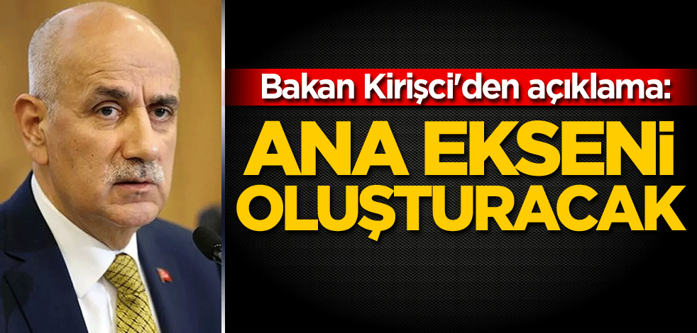 Bakan Kirişci'den açıklama: Ana ekseni oluşturacak
