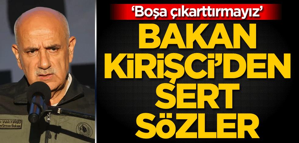 Bakan Kirişci'den sert sözler: Boşa çıkarttırmayız
