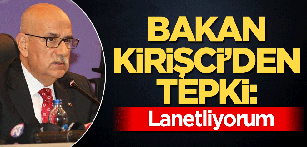 Bakan Kirişci'den tepki: Lanetliyorum