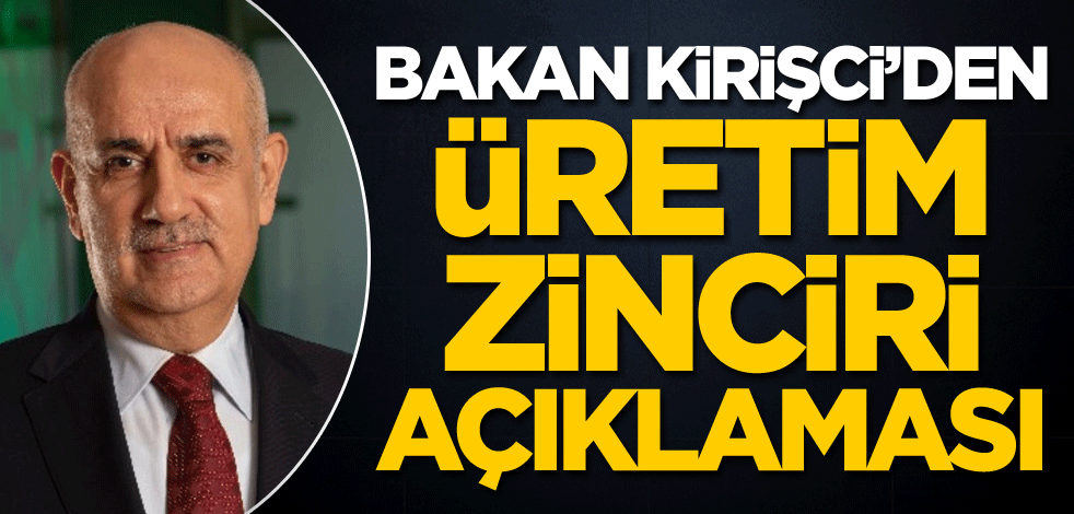Bakan Kirişci'den üretim zinciri açıklaması