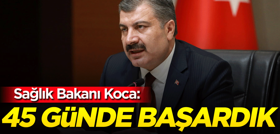 Bakan Koca: 45 günde başardık
