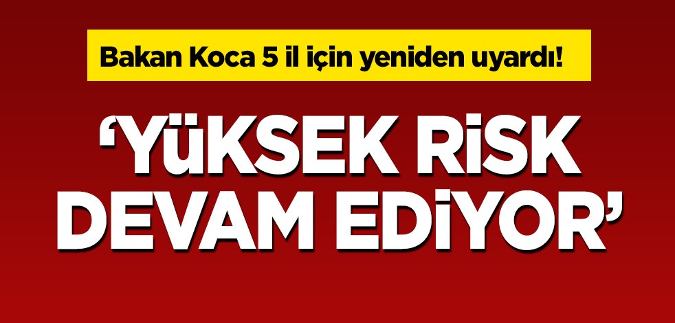 Bakan Koca 5 il için yeniden uyardı: Yüksek risk devam ediyor