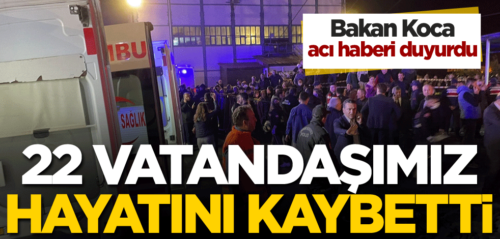 Bakan Koca acı haberi duyurdu: 22 vatandaşımız hayatını kaybetti