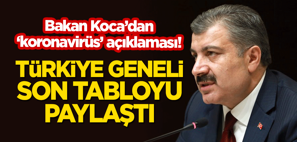 Bakan Koca açıkladı! İşte Türkiye geneli son koronavirüs tablosu