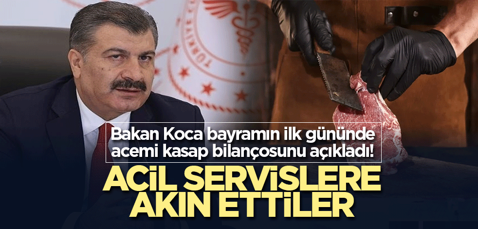 Bakan Koca bayramın ilk gününde acemi kasap bilançosunu açıkladı! Acil servislere akın ettiler