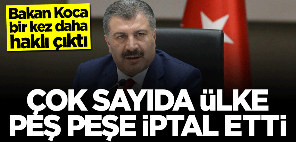 Bakan Koca bir kez daha haklı çıktı! Ülkeler peş peşe iptal etti