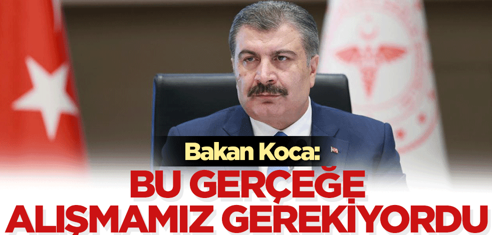 Bakan Koca: Bu gerçeğe alışmamız gerekiyordu!