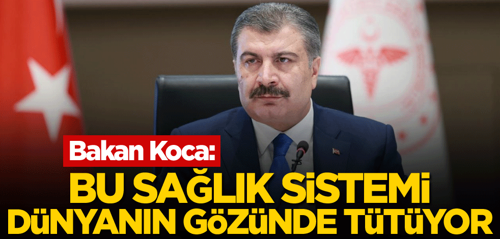 Bakan Koca: Bu sağlık sistemi dünyanın gözünde tütüyor