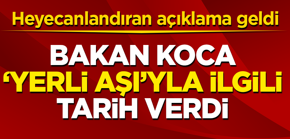 Bakan Koca yerli aşıyla ilgili tarih verdi