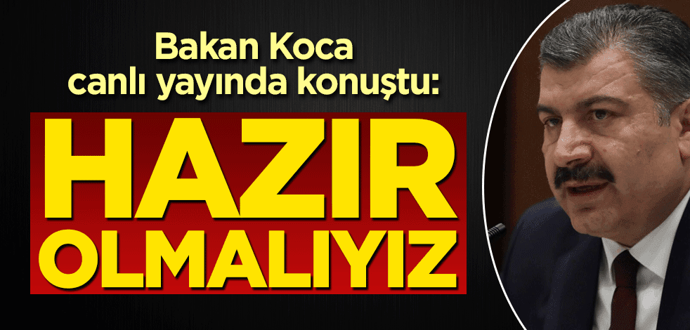 Bakan Koca canlı yayında konuştu: Hazır olmalıyız!