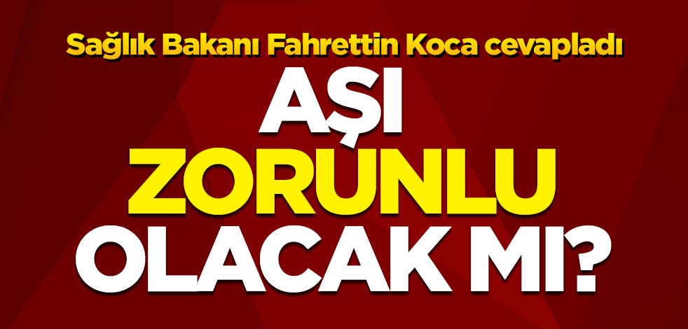 Bakan Koca cevapladı: Aşı zorunlu olacak mı?