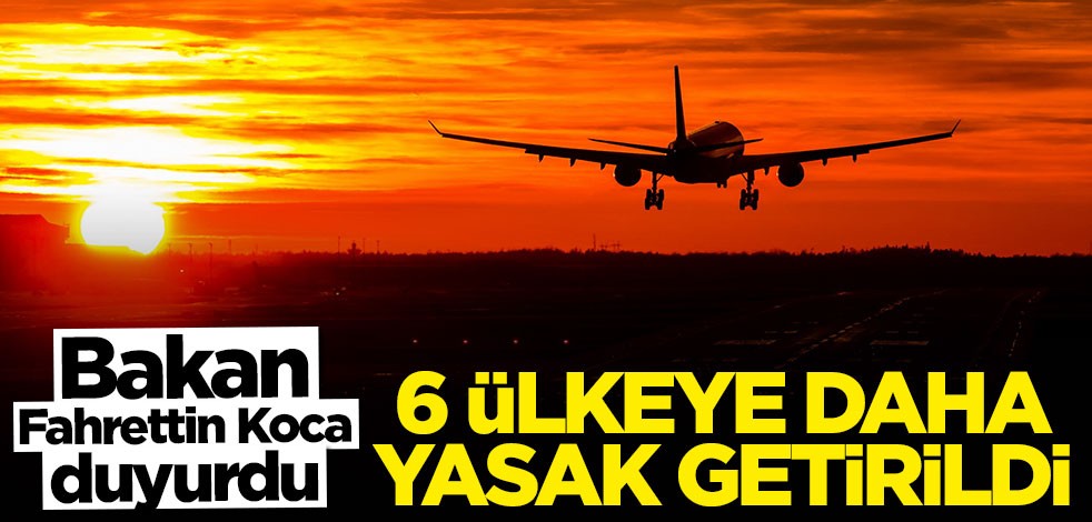 Bakan Koca duyurdu: 6 ülkeye daha uçuş yasağı getirildi
