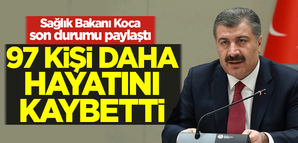 Bakan Koca duyurdu! 97 kişi daha hayatını kaybetti